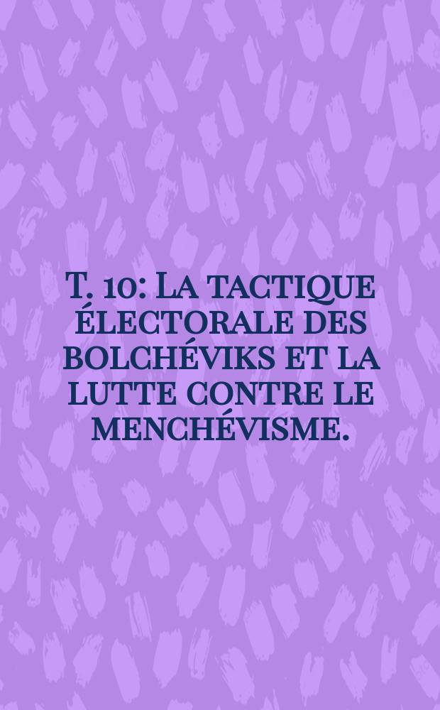 T. 10 : [La tactique électorale des bolchéviks et la lutte contre le menchévisme. (Juillet 1906 - mars 1907)]