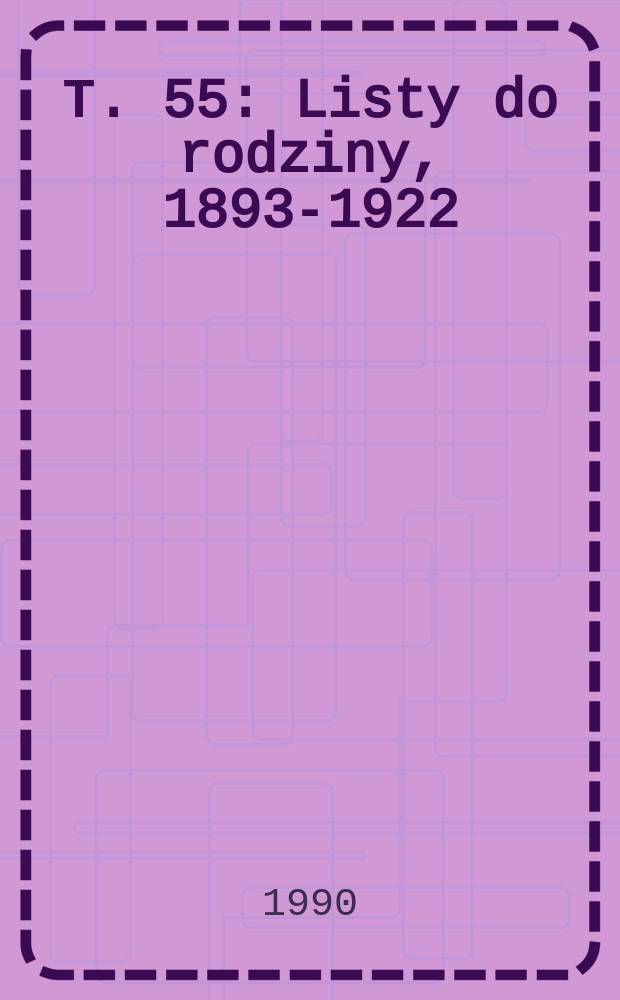 Т. 55 : Listy do rodziny, 1893-1922