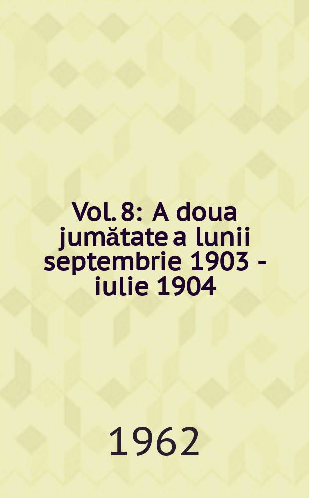 Vol. 8 : A doua jumătate a lunii septembrie 1903 - iulie 1904