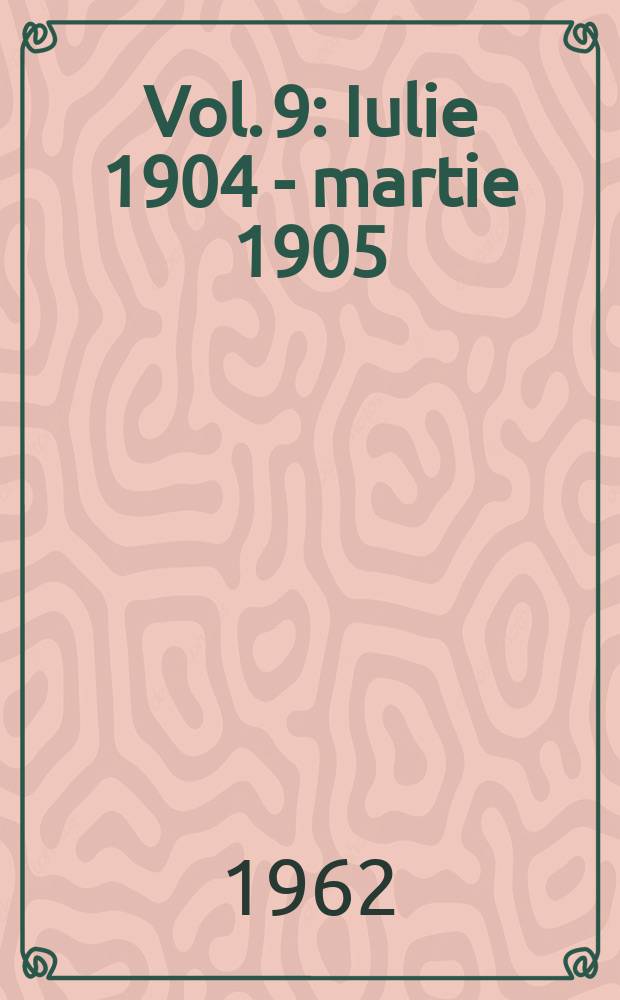 Vol. 9 : Iulie 1904 - martie 1905