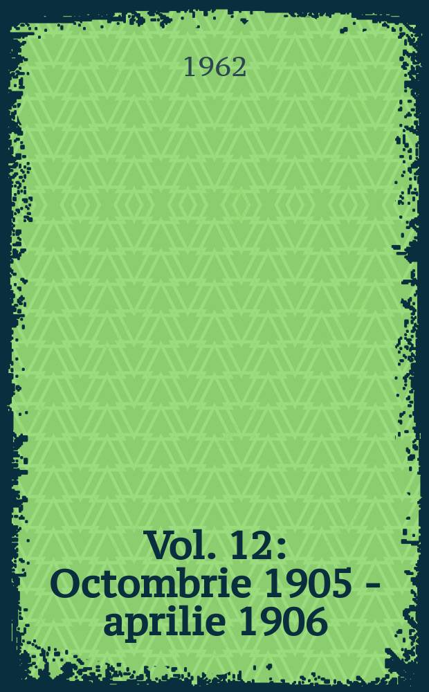 Vol. 12 : Octombrie 1905 - aprilie 1906