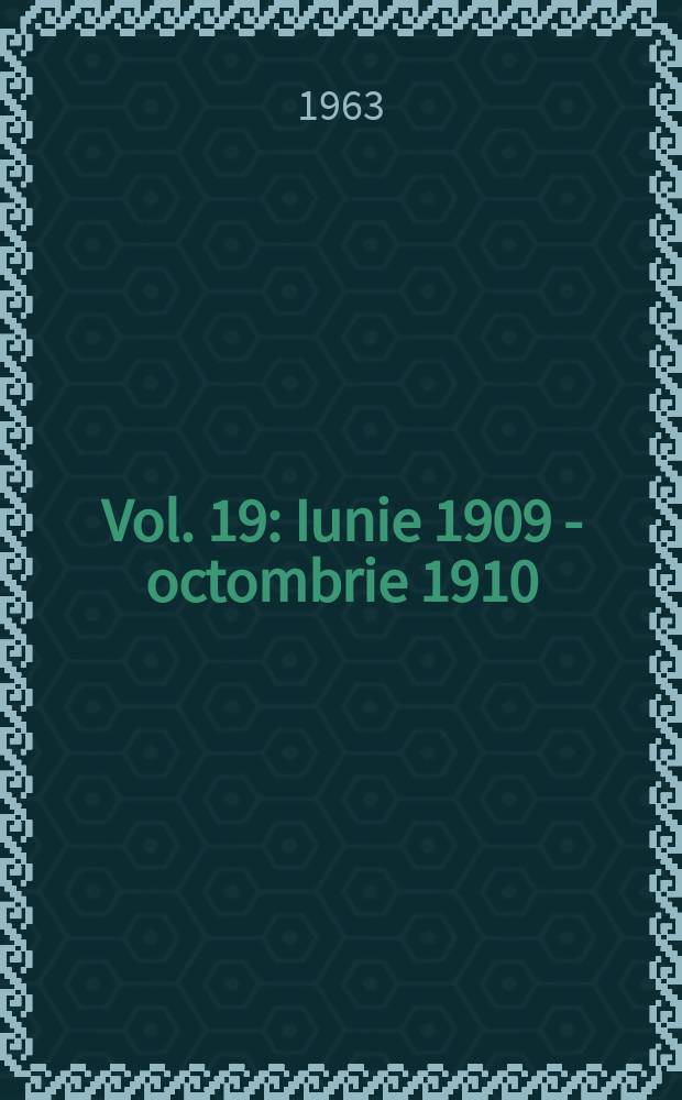 Vol. 19 : Iunie 1909 - octombrie 1910