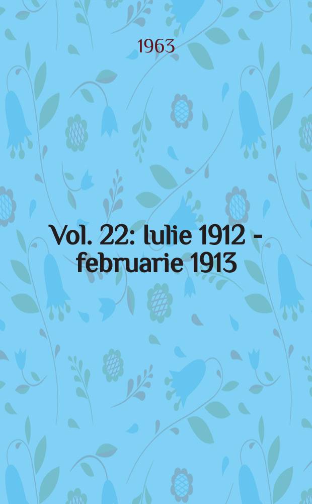 Vol. 22 : Iulie 1912 - februarie 1913