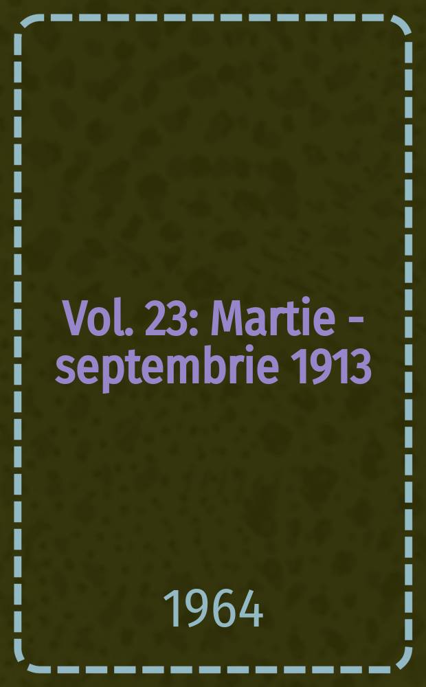 Vol. 23 : Martie - septembrie 1913