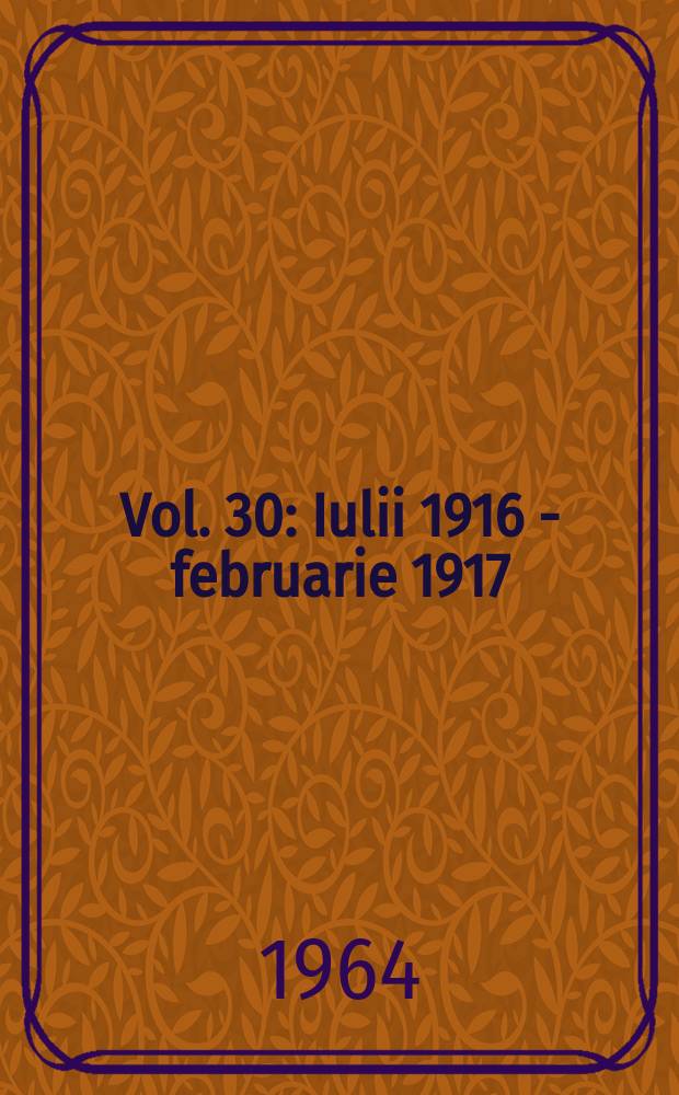 Vol. 30 : Iulii 1916 - februarie 1917