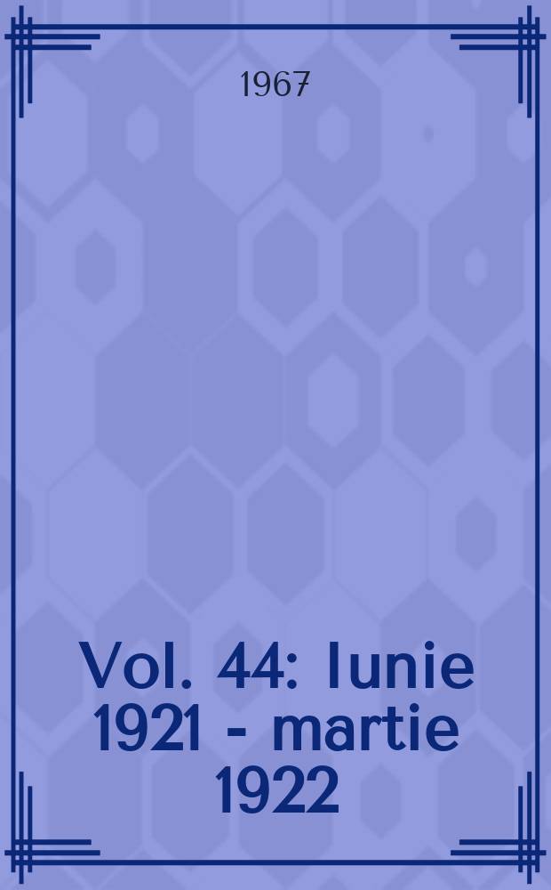 Vol. 44 : Iunie 1921 - martie 1922