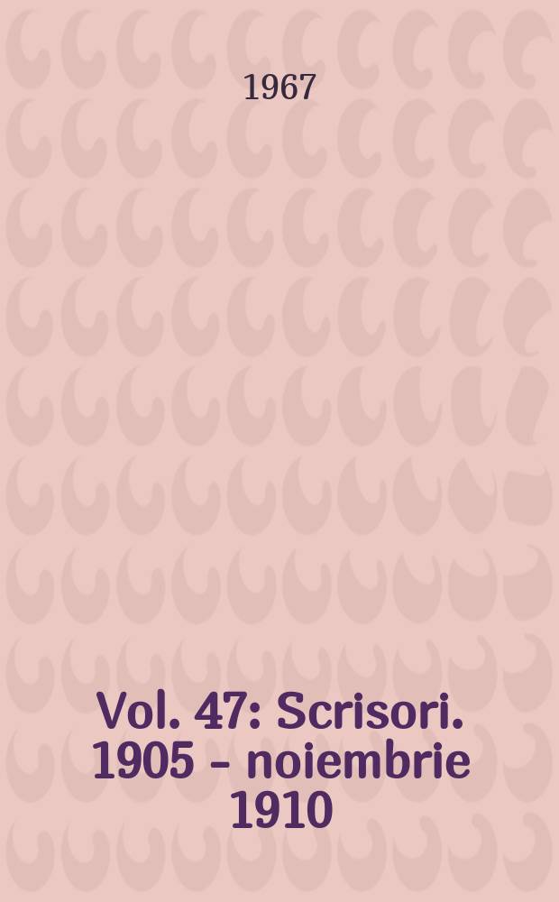 Vol. 47 : Scrisori. 1905 - noiembrie 1910