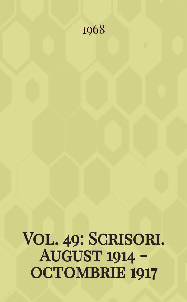 Vol. 49 : Scrisori. August 1914 - octombrie 1917