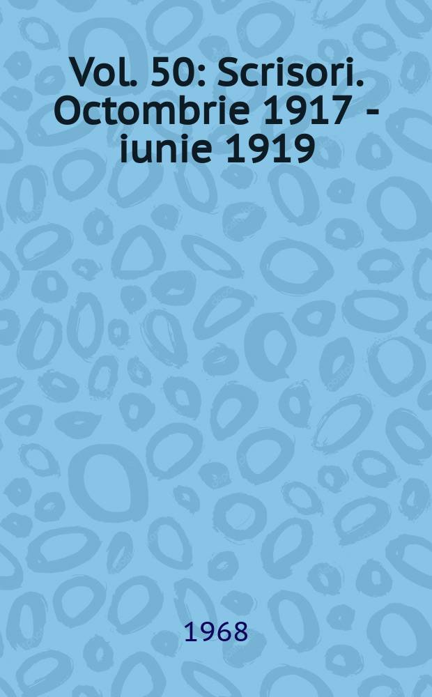 Vol. 50 : Scrisori. Octombrie 1917 - iunie 1919