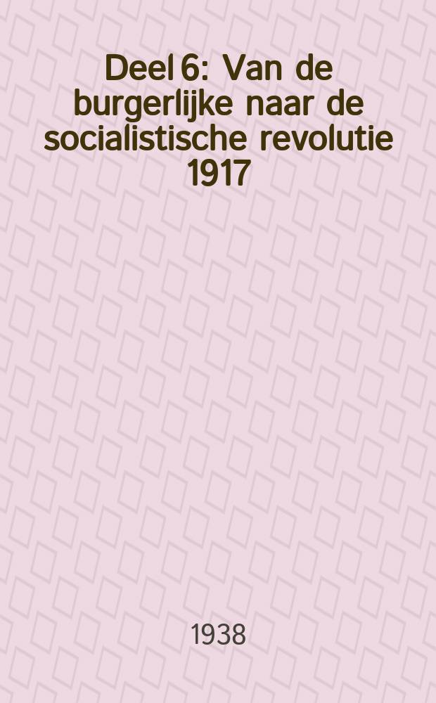 Deel 6 : Van de burgerlijke naar de socialistische revolutie 1917