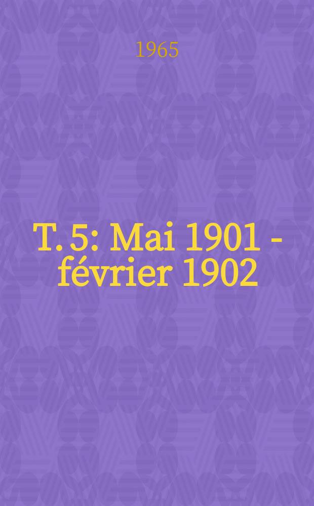 T. 5 : Mai 1901 - février 1902