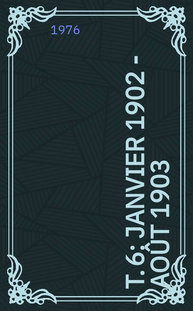T. 6 : Janvier 1902 - août 1903