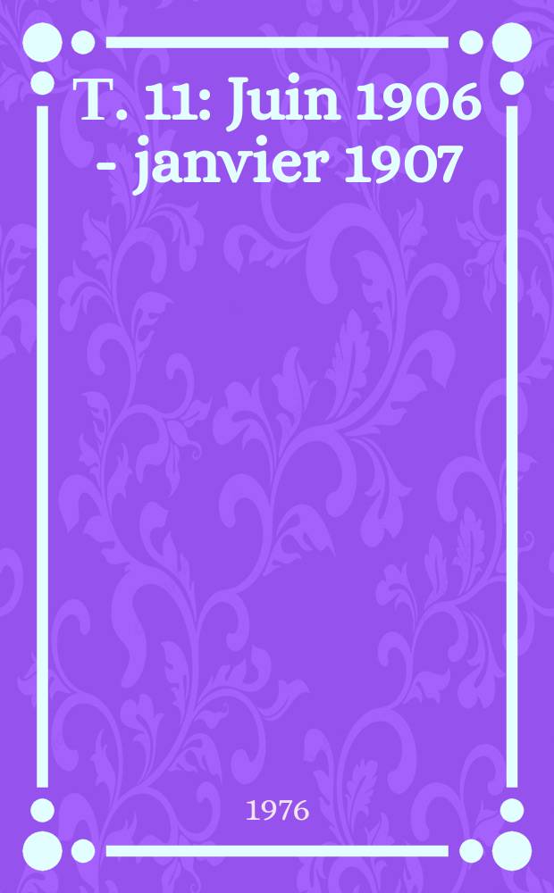 Т. 11 : Juin 1906 - janvier 1907