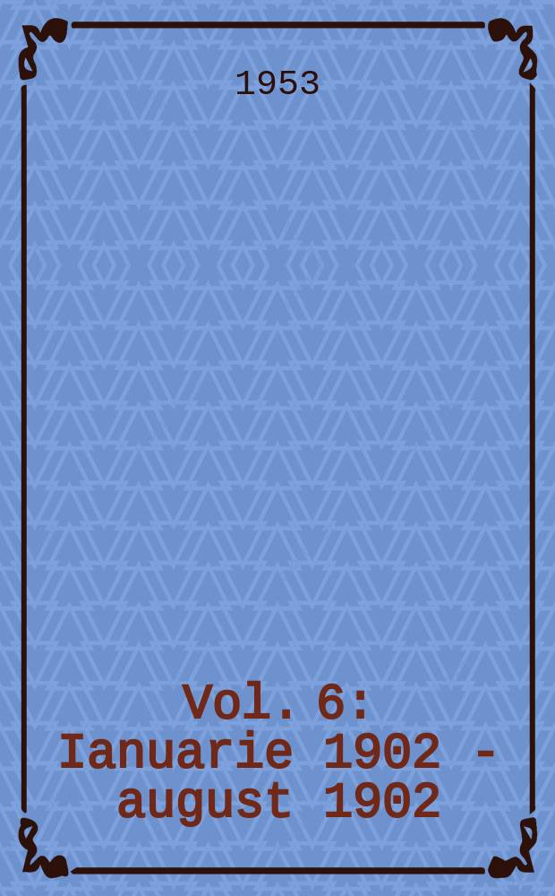 Vol. 6 : Ianuarie 1902 - august 1902