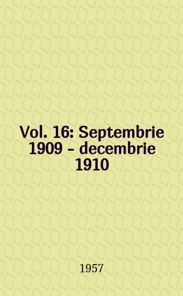 Vol. 16 : Septembrie 1909 - decembrie 1910