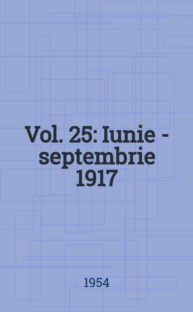 Vol. 25 : Iunie - septembrie 1917