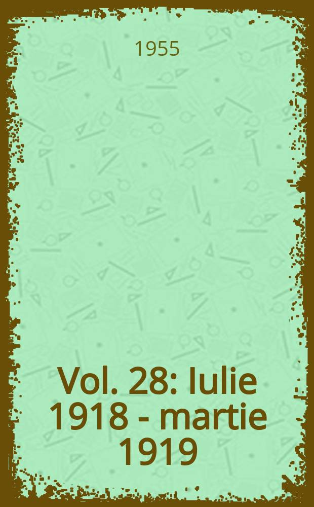 Vol. 28 : Iulie 1918 - martie 1919