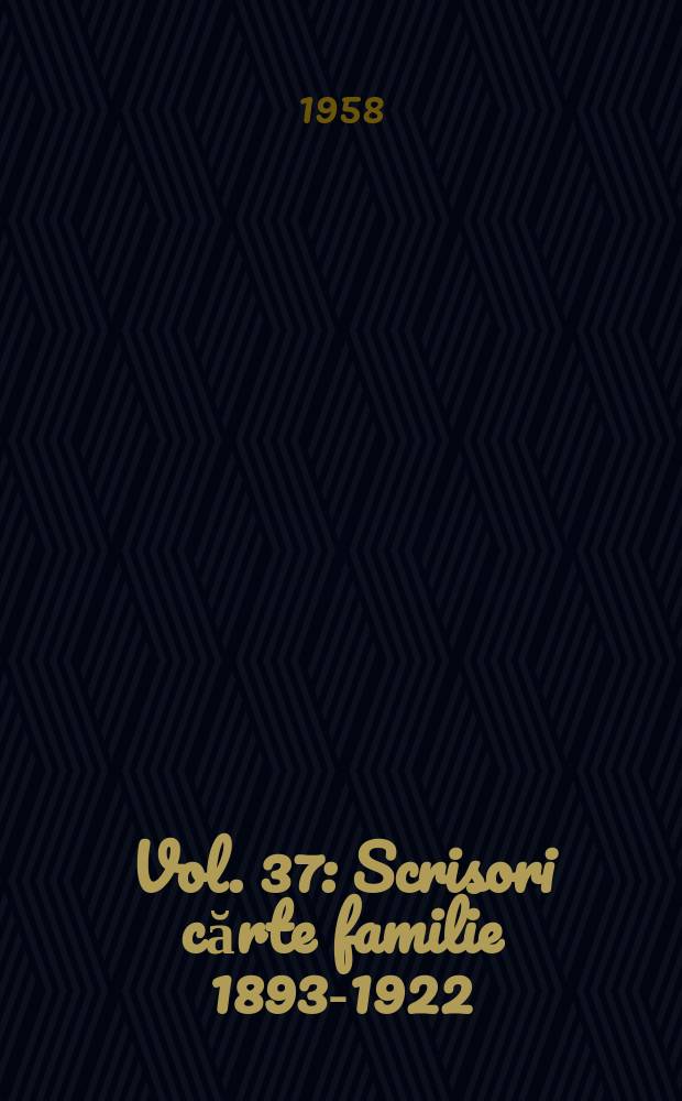 Vol. 37 : Scrisori cărte familie 1893-1922