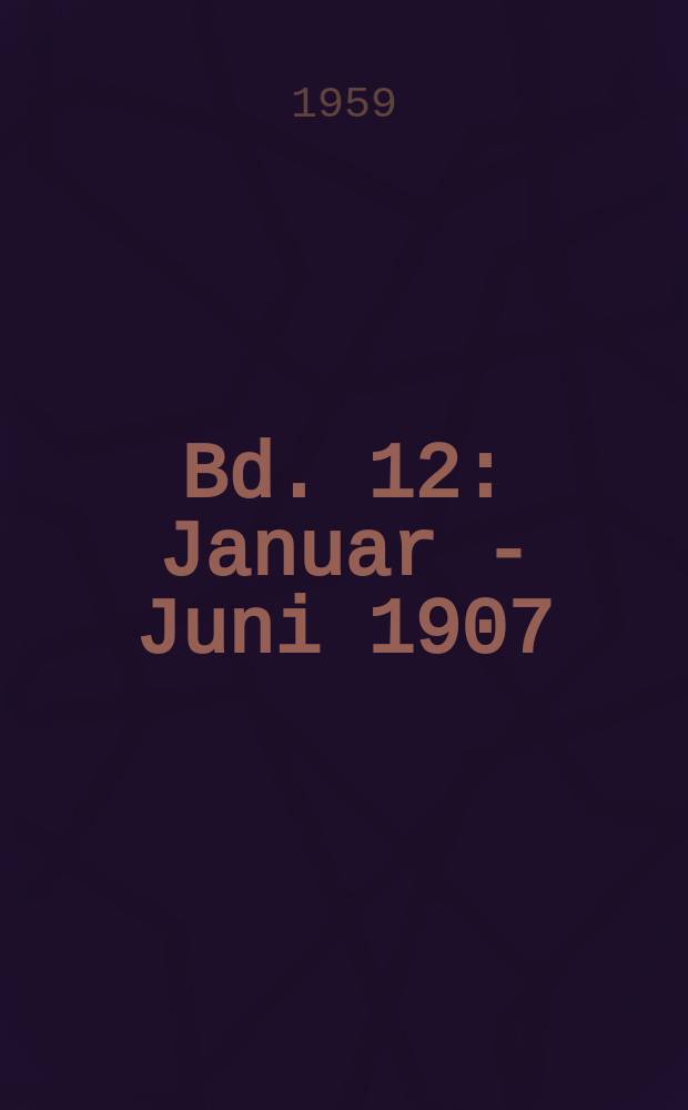 Bd. 12 : Januar - Juni 1907