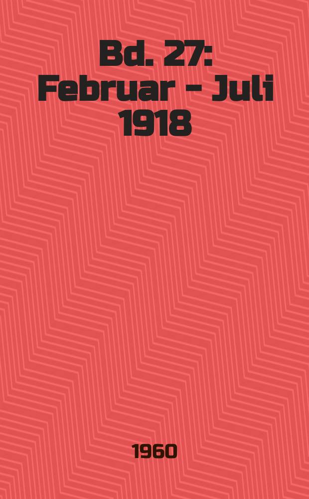Bd. 27 : Februar - Juli 1918
