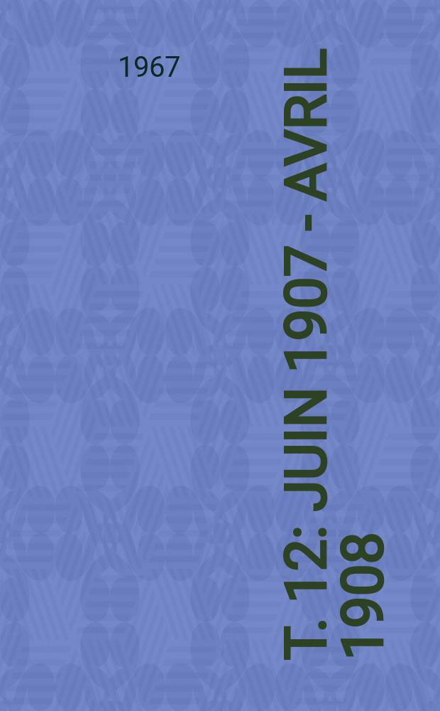 T. 12 : Juin 1907 - avril 1908
