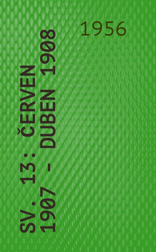 Sv. 13 : Červen 1907 - duben 1908