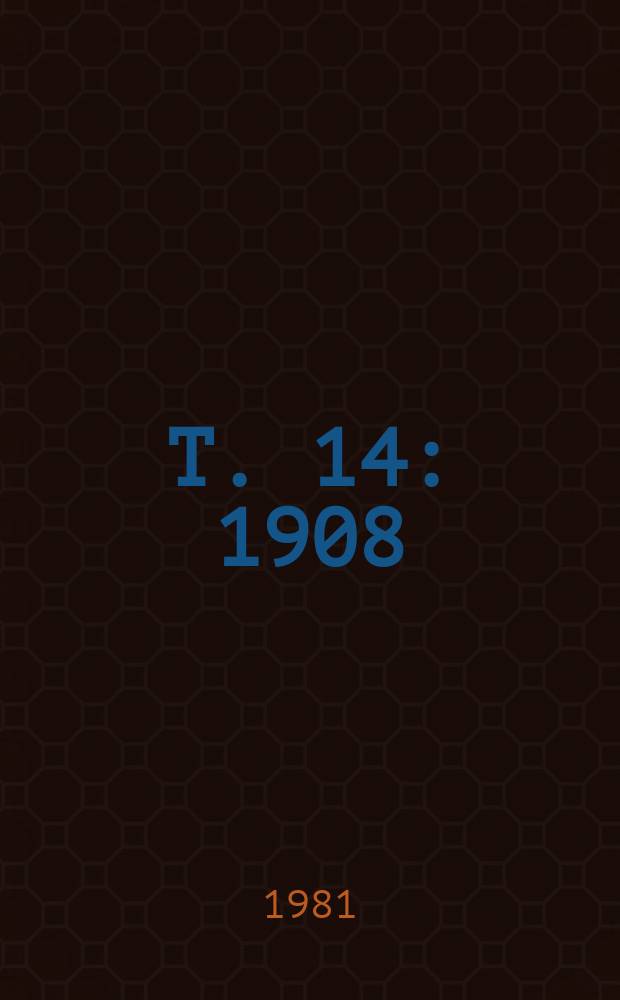 T. 14 : 1908