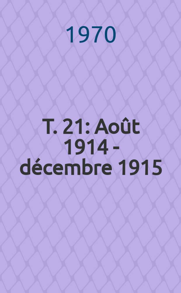 T. 21 : Août 1914 - décembre 1915