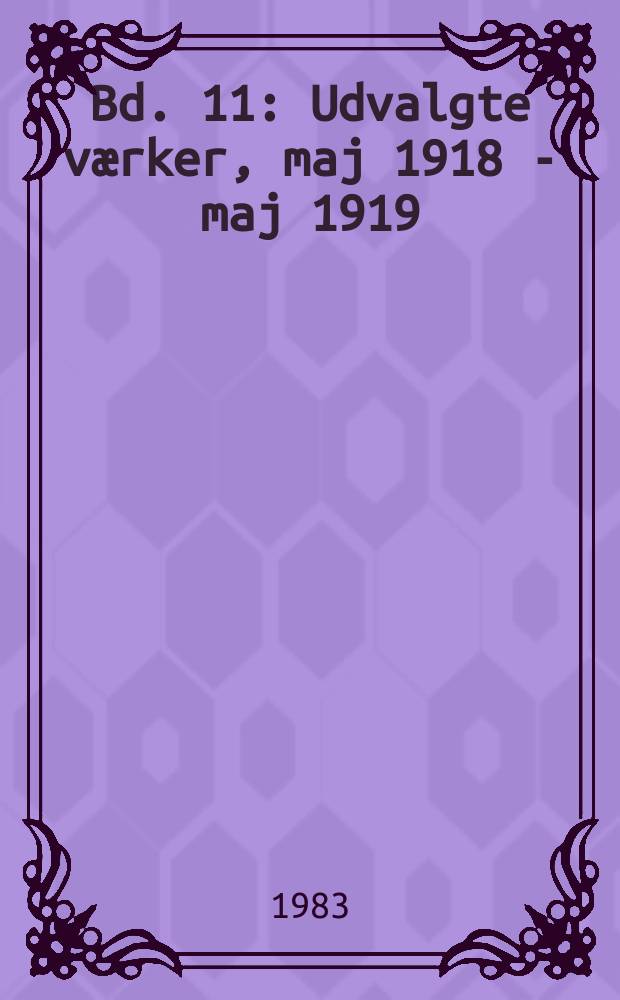 Bd. 11 : Udvalgte v&aelig;rker, maj 1918 - maj 1919