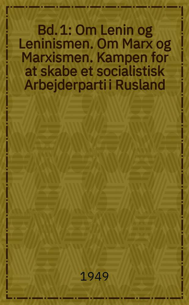 Bd. 1 : Om Lenin og Leninismen. Om Marx og Marxismen. Kampen for at skabe et socialistisk Arbejderparti i Rusland