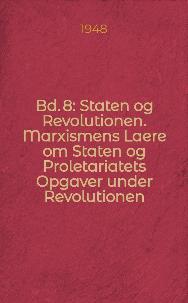 Bd. 8 : Staten og Revolutionen. Marxismens Laere om Staten og Proletariatets Opgaver under Revolutionen
