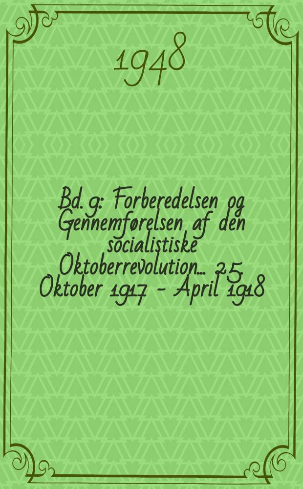 Bd. 9 : Forberedelsen og Gennemførelsen af den socialistiske Oktoberrevolution ... 25. Oktober 1917 - April 1918