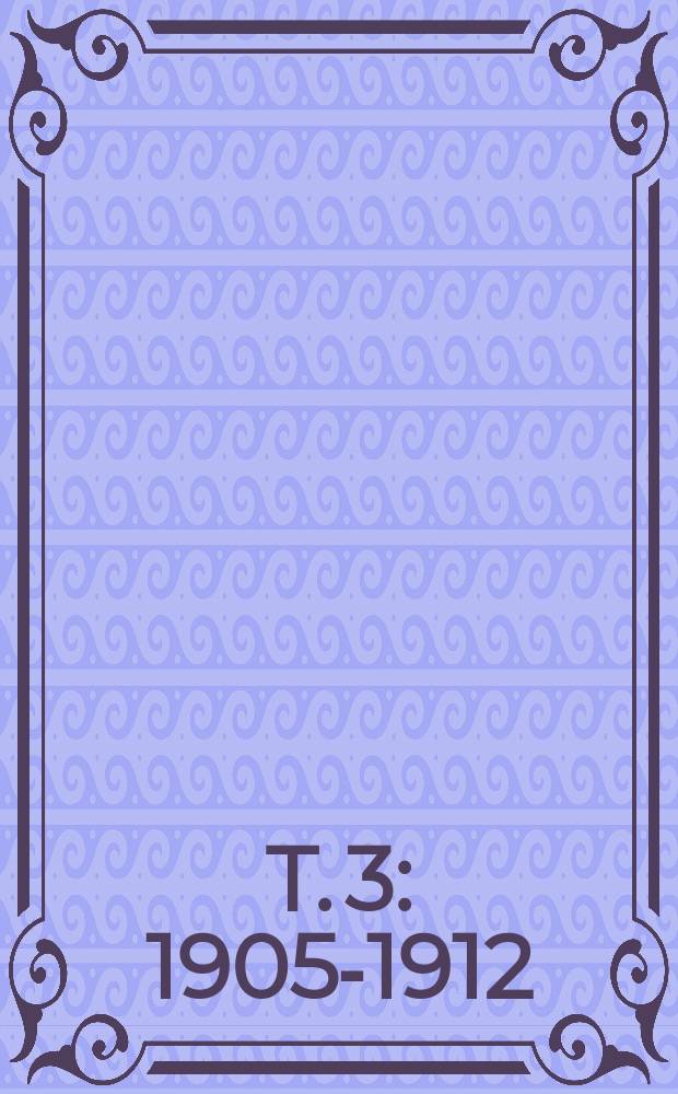 T. 3 : 1905-1912