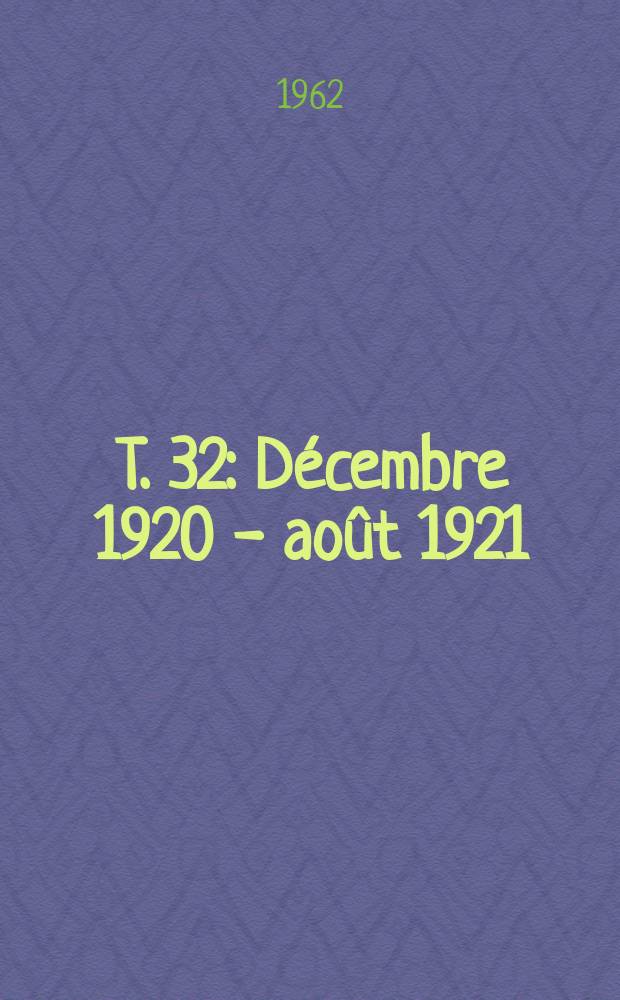 T. 32 : Décembre 1920 - août 1921