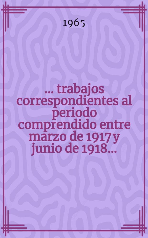 2 : [... trabajos correspondientes al periodo comprendido entre marzo de 1917 y junio de 1918 ...]