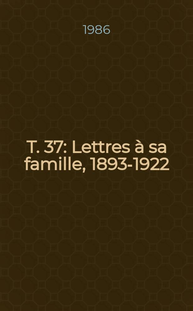 T. 37 : Lettres à sa famille, 1893-1922