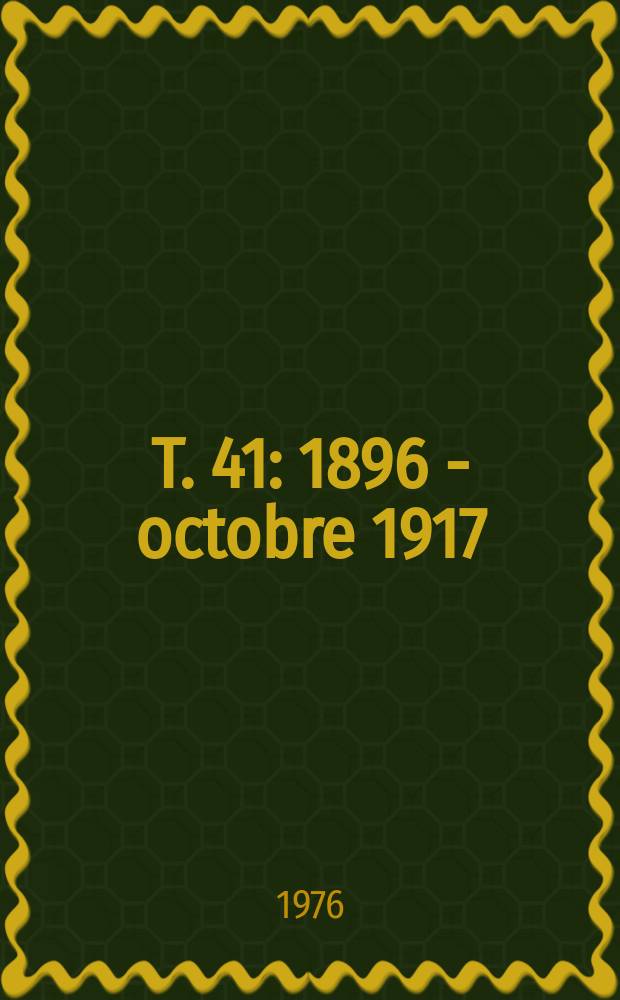 T. 41 : 1896 - octobre 1917