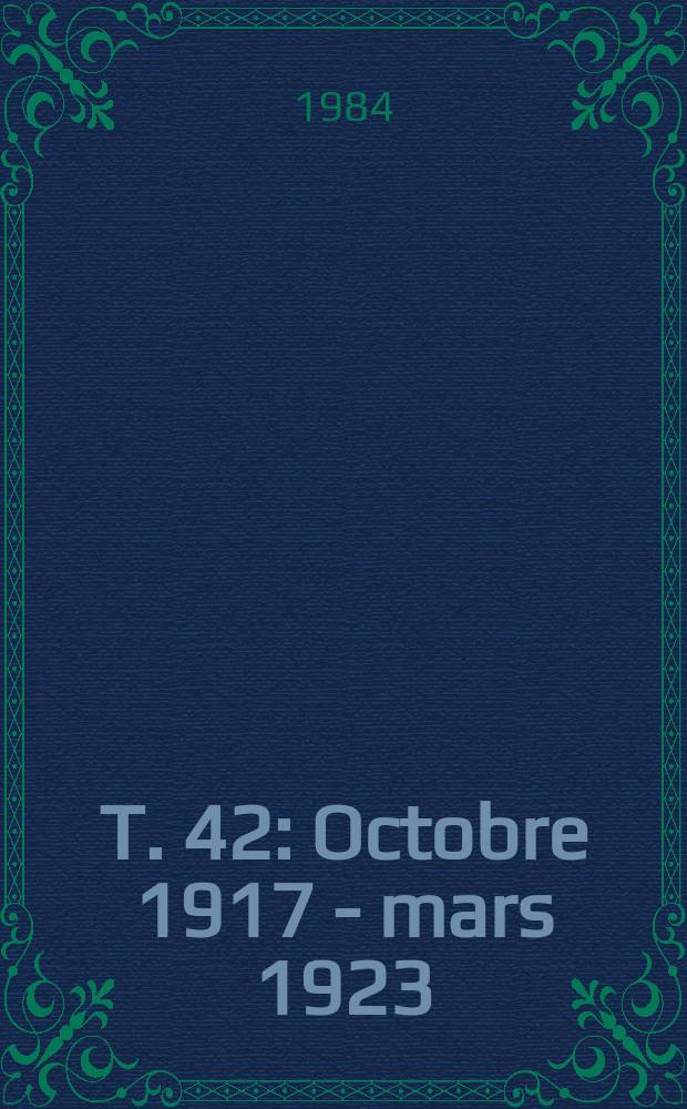 T. 42 : Octobre 1917 - mars 1923