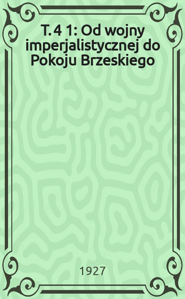 T. 4 [1] : Od wojny imperjalistycznej do Pokoju Brzeskiego (1915-1918)