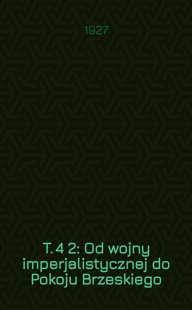 T. 4 [2] : Od wojny imperjalistycznej do Pokoju Brzeskiego (1915-1918)