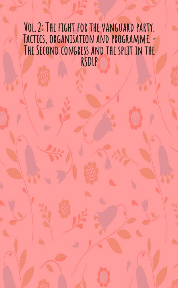 Vol. 2 : [The fight for the vanguard party. Tactics, organisation and programme. - The Second congress and the split in the RSDLP]