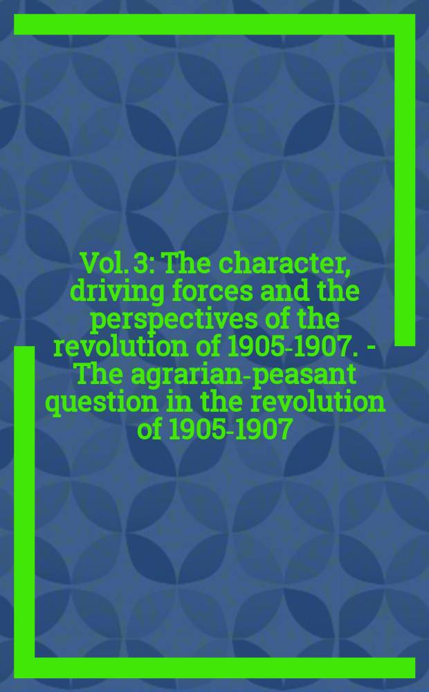 Vol. 3 : [The character, driving forces and the perspectives of the revolution of 1905-1907. - The agrarian-peasant question in the revolution of 1905-1907. - From January 22(9) to the December uprising (1905). - The fight against constitutional illusions (1906-1907). - The party in the period of the revolution of 1905-1907]