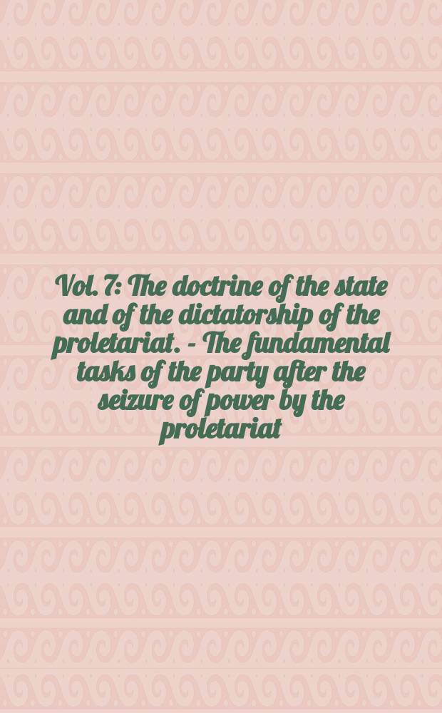 Vol. 7 : [The doctrine of the state and of the dictatorship of the proletariat. - The fundamental tasks of the party after the seizure of power by the proletariat]