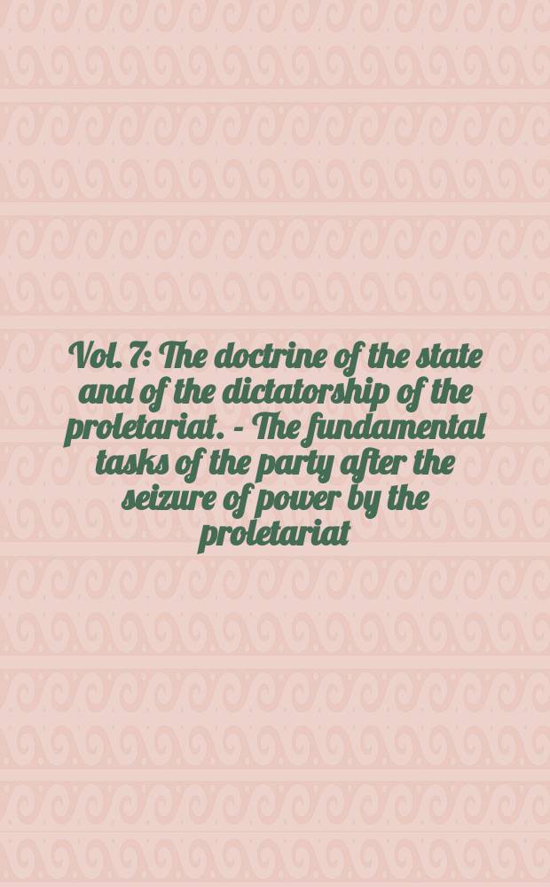 Vol. 7 : [The doctrine of the state and of the dictatorship of the proletariat. - The fundamental tasks of the party after the seizure of power by the proletariat]