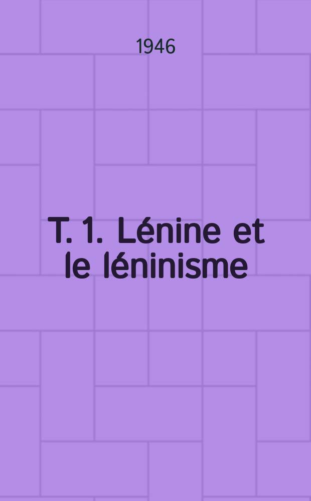 T. 1. L&eacute;nine et le l&eacute;ninisme