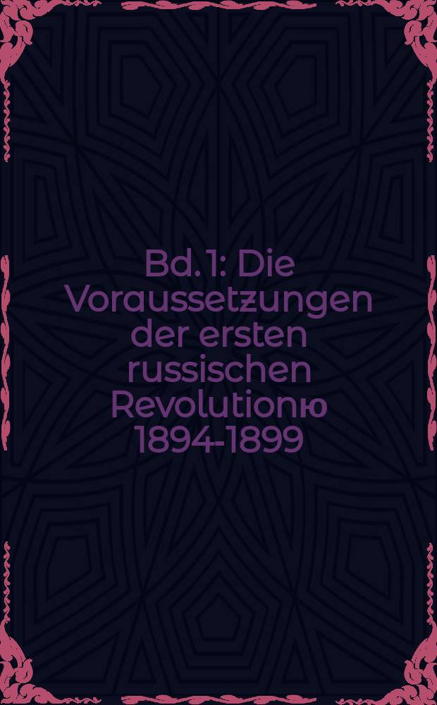 Bd. 1 : Die Voraussetzungen der ersten russischen Revolutionю 1894-1899