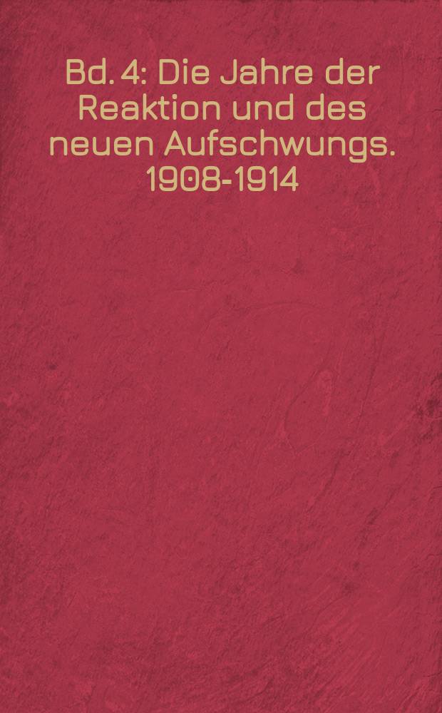Bd. 4 : Die Jahre der Reaktion und des neuen Aufschwungs. 1908-1914