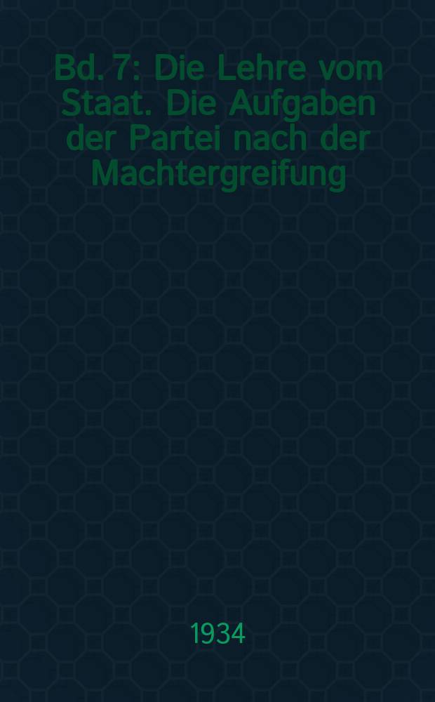 Bd. 7 : Die Lehre vom Staat. Die Aufgaben der Partei nach der Machtergreifung