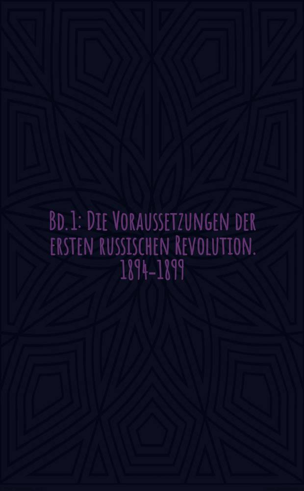 Bd. 1 : Die Voraussetzungen der ersten russischen Revolution. 1894-1899