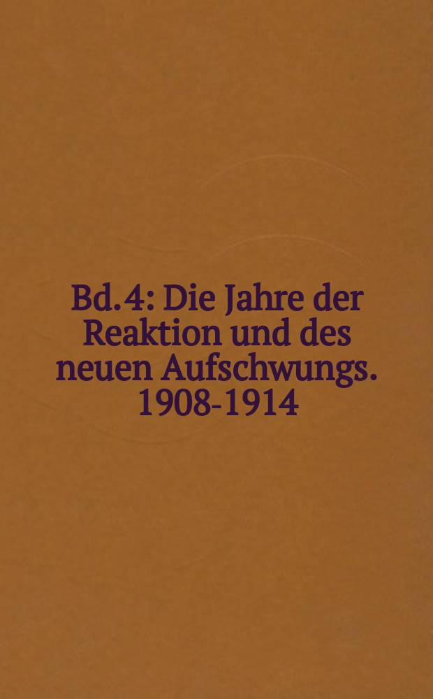 Bd. 4 : Die Jahre der Reaktion und des neuen Aufschwungs. 1908-1914